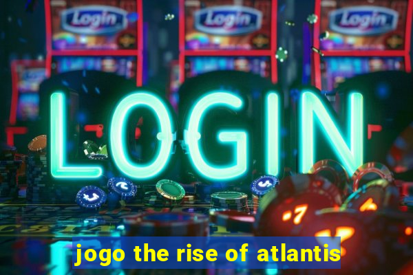 jogo the rise of atlantis